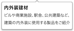 ビルや商業施設、駅舎、公共建築など、建築の内外装に使用する製品をご紹介